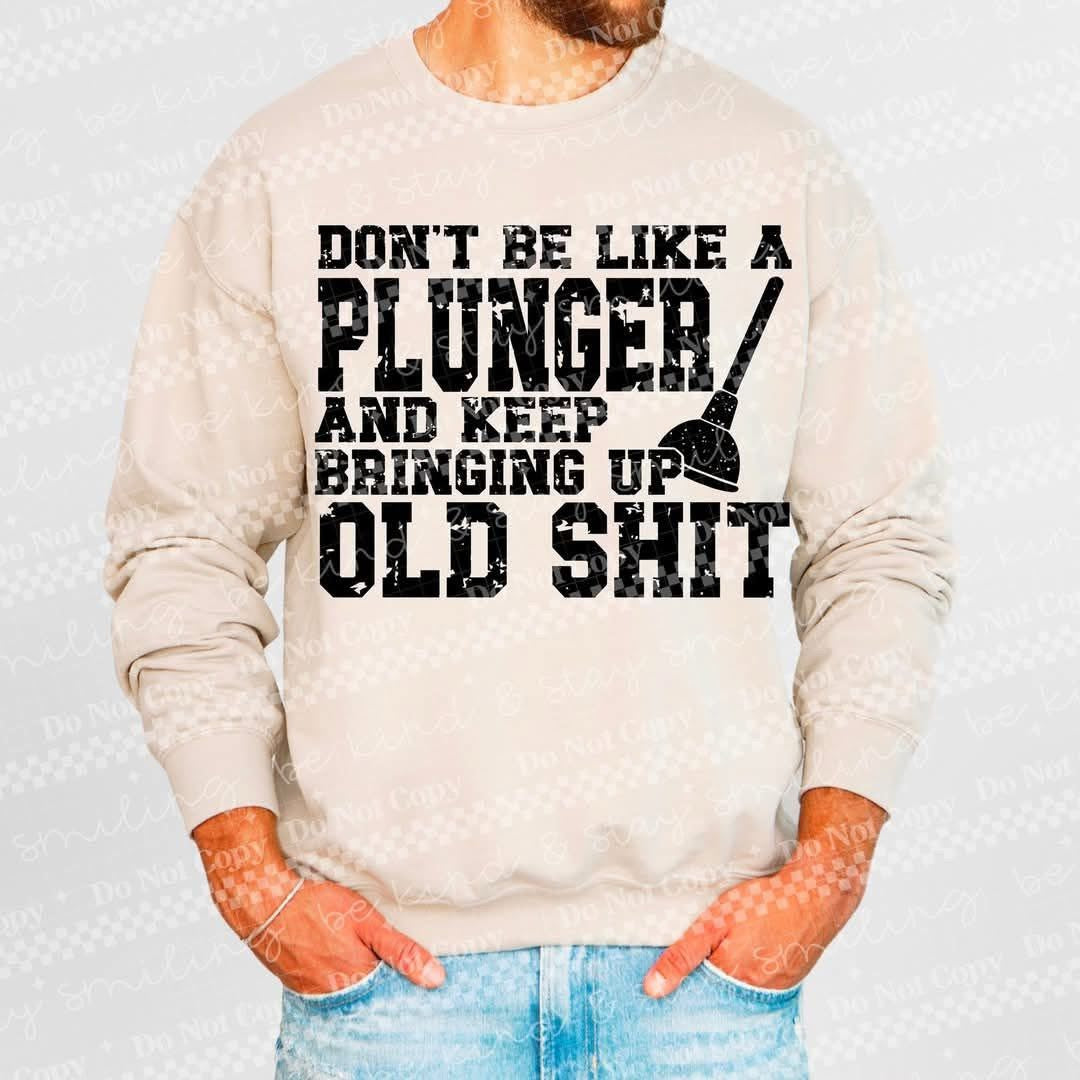 DONT BE LIKE A PLUNGER AND KEEP BRINGING UP OLD SHIT